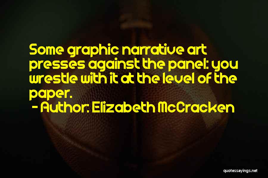 Elizabeth McCracken Quotes: Some Graphic Narrative Art Presses Against The Panel: You Wrestle With It At The Level Of The Paper.