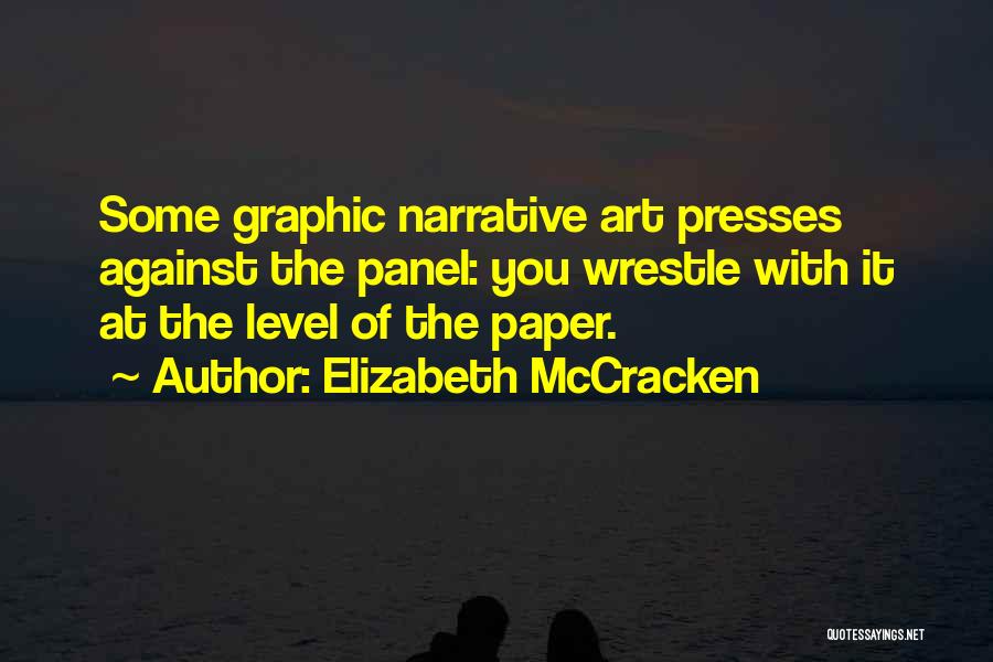 Elizabeth McCracken Quotes: Some Graphic Narrative Art Presses Against The Panel: You Wrestle With It At The Level Of The Paper.