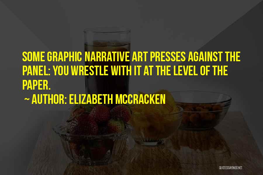 Elizabeth McCracken Quotes: Some Graphic Narrative Art Presses Against The Panel: You Wrestle With It At The Level Of The Paper.