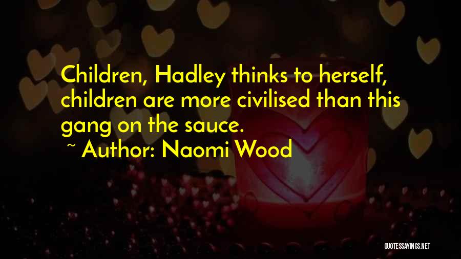 Naomi Wood Quotes: Children, Hadley Thinks To Herself, Children Are More Civilised Than This Gang On The Sauce.