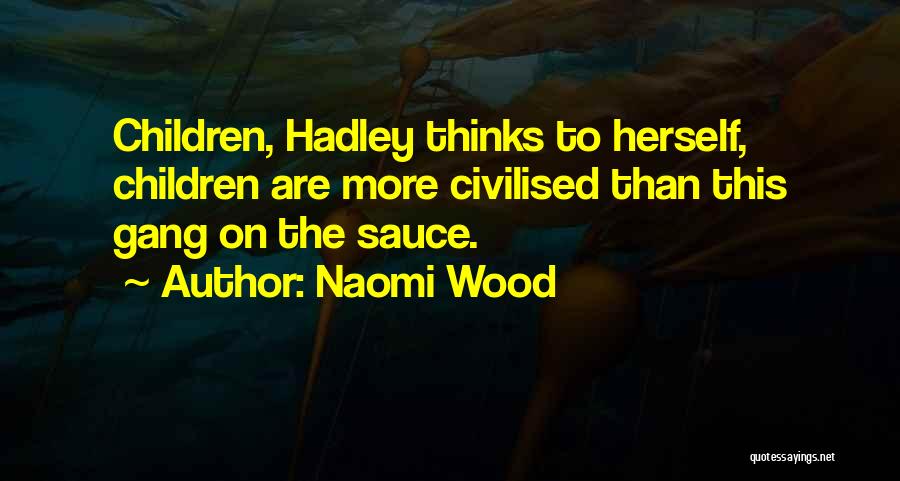 Naomi Wood Quotes: Children, Hadley Thinks To Herself, Children Are More Civilised Than This Gang On The Sauce.