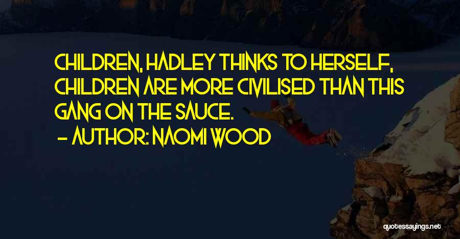 Naomi Wood Quotes: Children, Hadley Thinks To Herself, Children Are More Civilised Than This Gang On The Sauce.