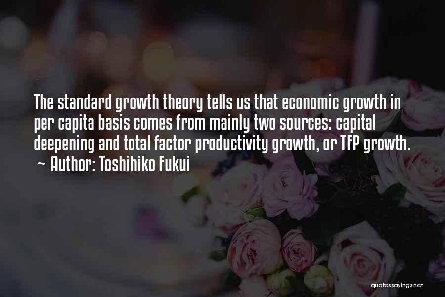 Toshihiko Fukui Quotes: The Standard Growth Theory Tells Us That Economic Growth In Per Capita Basis Comes From Mainly Two Sources: Capital Deepening