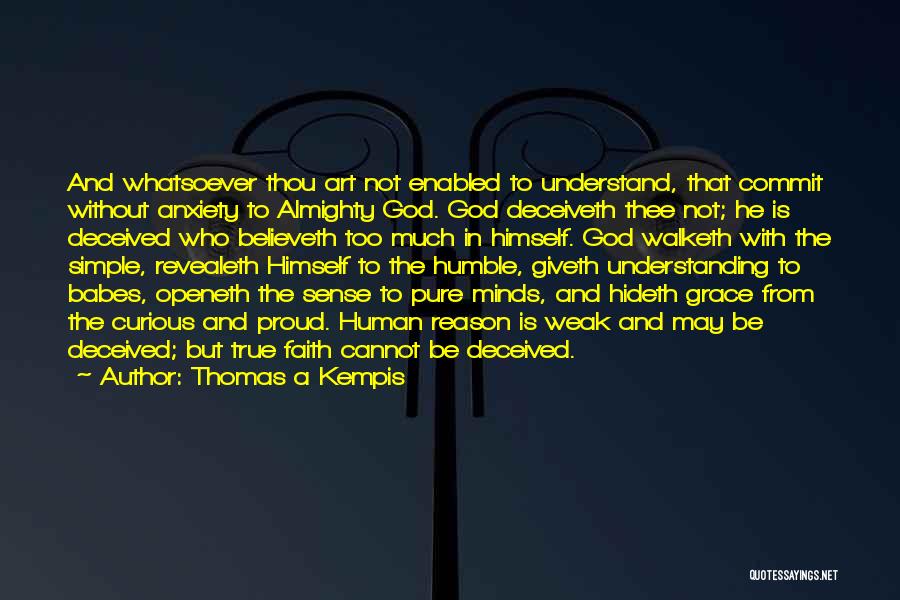 Thomas A Kempis Quotes: And Whatsoever Thou Art Not Enabled To Understand, That Commit Without Anxiety To Almighty God. God Deceiveth Thee Not; He