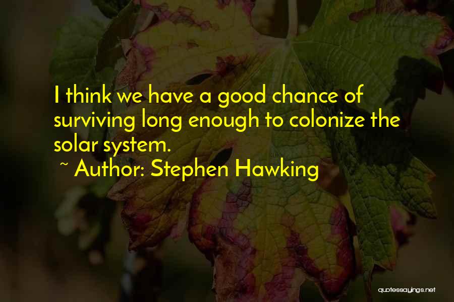 Stephen Hawking Quotes: I Think We Have A Good Chance Of Surviving Long Enough To Colonize The Solar System.