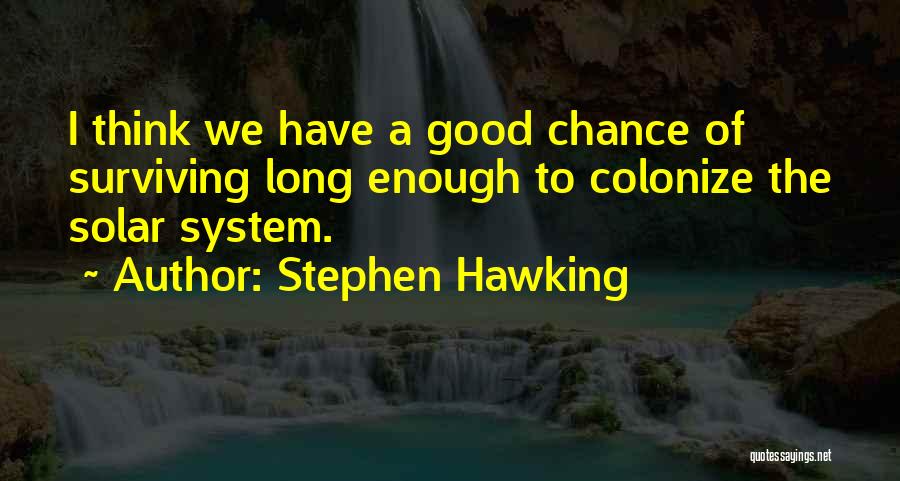 Stephen Hawking Quotes: I Think We Have A Good Chance Of Surviving Long Enough To Colonize The Solar System.
