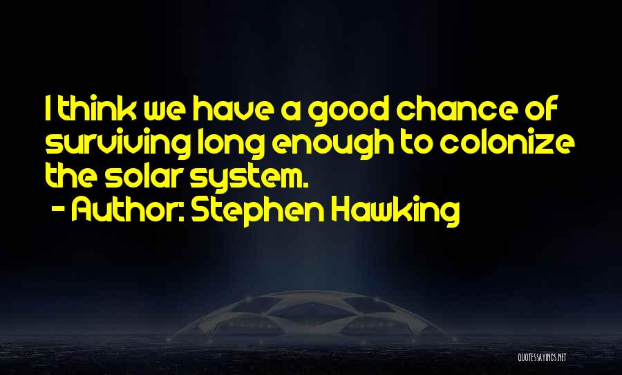 Stephen Hawking Quotes: I Think We Have A Good Chance Of Surviving Long Enough To Colonize The Solar System.