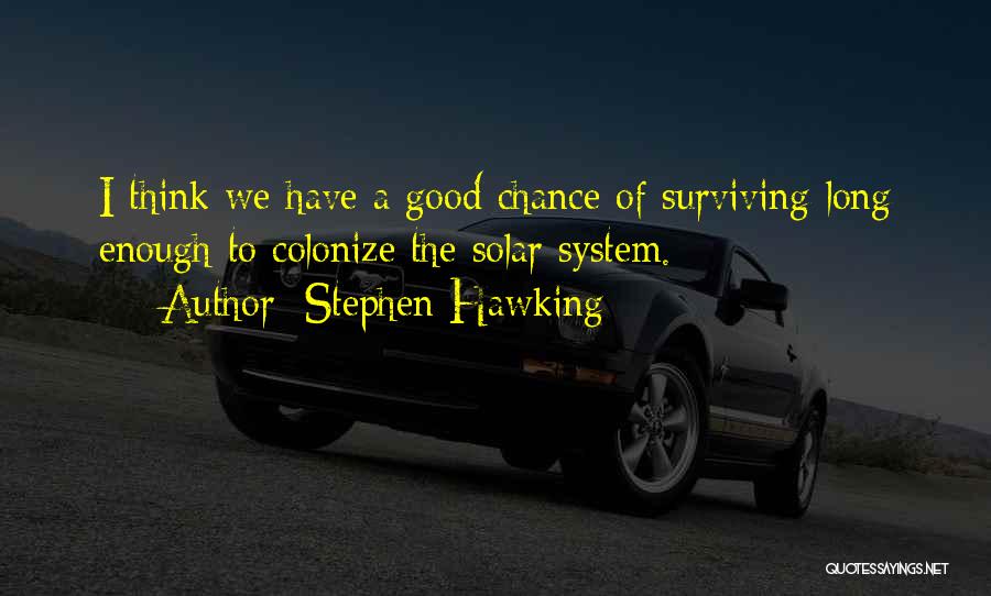 Stephen Hawking Quotes: I Think We Have A Good Chance Of Surviving Long Enough To Colonize The Solar System.