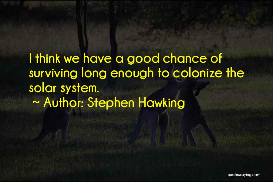 Stephen Hawking Quotes: I Think We Have A Good Chance Of Surviving Long Enough To Colonize The Solar System.