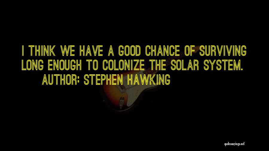 Stephen Hawking Quotes: I Think We Have A Good Chance Of Surviving Long Enough To Colonize The Solar System.