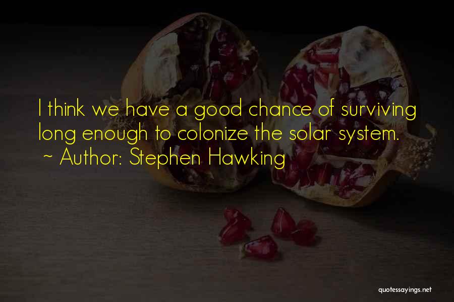 Stephen Hawking Quotes: I Think We Have A Good Chance Of Surviving Long Enough To Colonize The Solar System.