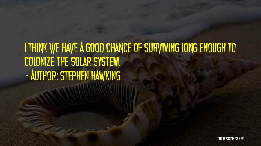 Stephen Hawking Quotes: I Think We Have A Good Chance Of Surviving Long Enough To Colonize The Solar System.