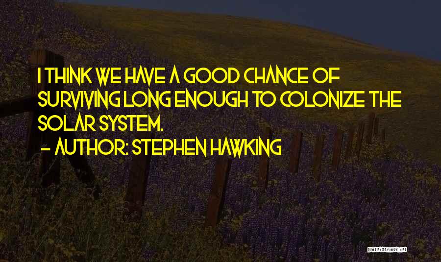 Stephen Hawking Quotes: I Think We Have A Good Chance Of Surviving Long Enough To Colonize The Solar System.