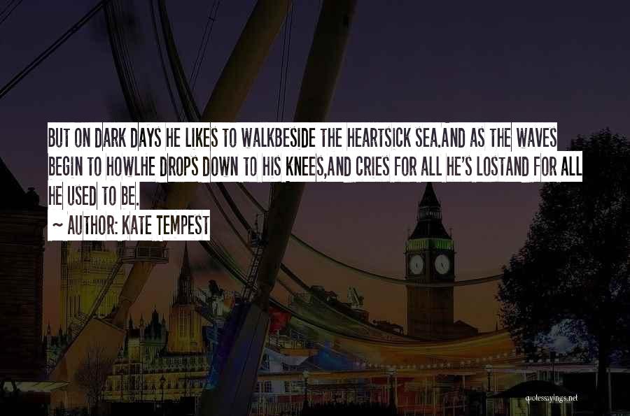 Kate Tempest Quotes: But On Dark Days He Likes To Walkbeside The Heartsick Sea.and As The Waves Begin To Howlhe Drops Down To