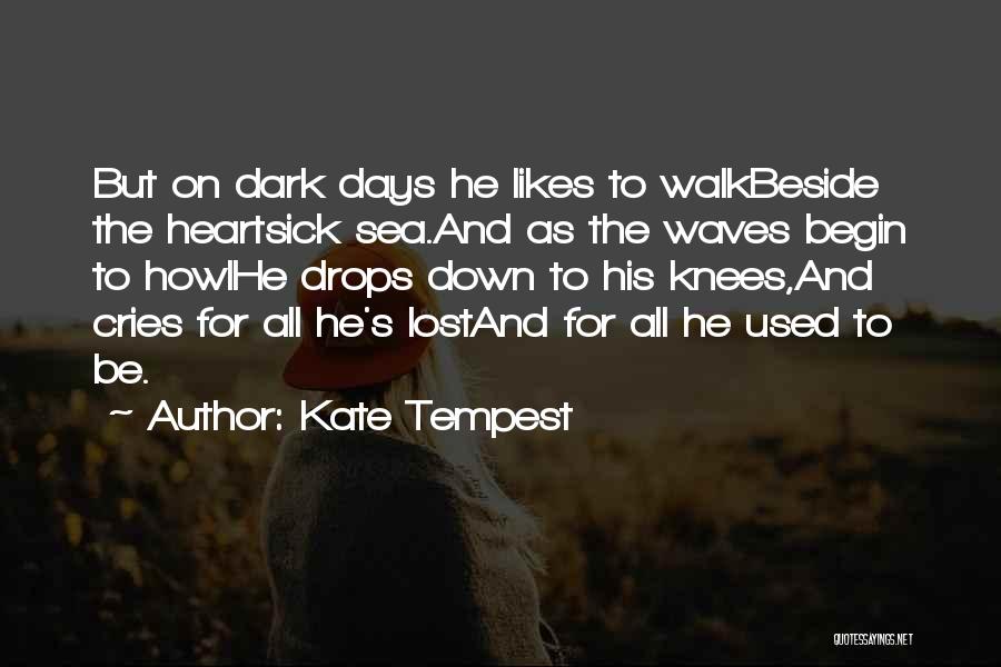 Kate Tempest Quotes: But On Dark Days He Likes To Walkbeside The Heartsick Sea.and As The Waves Begin To Howlhe Drops Down To