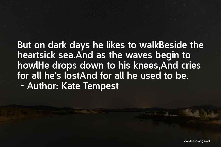 Kate Tempest Quotes: But On Dark Days He Likes To Walkbeside The Heartsick Sea.and As The Waves Begin To Howlhe Drops Down To