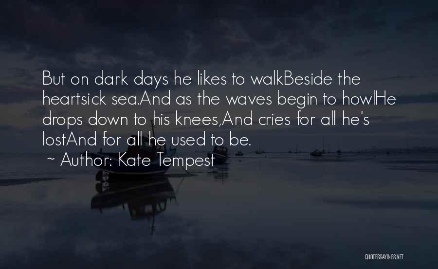 Kate Tempest Quotes: But On Dark Days He Likes To Walkbeside The Heartsick Sea.and As The Waves Begin To Howlhe Drops Down To