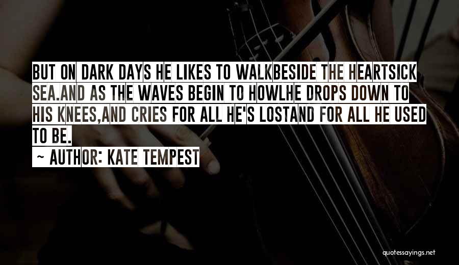 Kate Tempest Quotes: But On Dark Days He Likes To Walkbeside The Heartsick Sea.and As The Waves Begin To Howlhe Drops Down To