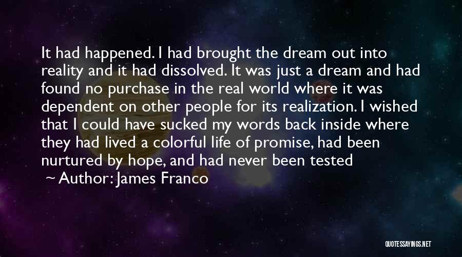 James Franco Quotes: It Had Happened. I Had Brought The Dream Out Into Reality And It Had Dissolved. It Was Just A Dream