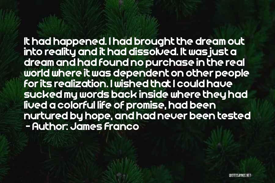 James Franco Quotes: It Had Happened. I Had Brought The Dream Out Into Reality And It Had Dissolved. It Was Just A Dream