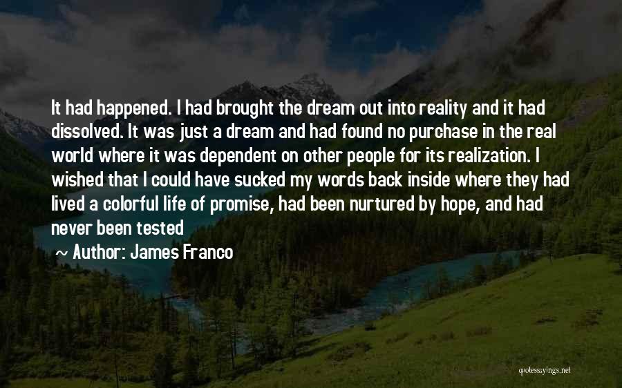 James Franco Quotes: It Had Happened. I Had Brought The Dream Out Into Reality And It Had Dissolved. It Was Just A Dream
