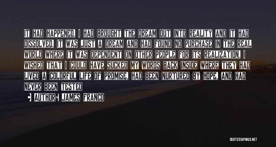 James Franco Quotes: It Had Happened. I Had Brought The Dream Out Into Reality And It Had Dissolved. It Was Just A Dream