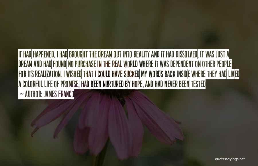 James Franco Quotes: It Had Happened. I Had Brought The Dream Out Into Reality And It Had Dissolved. It Was Just A Dream