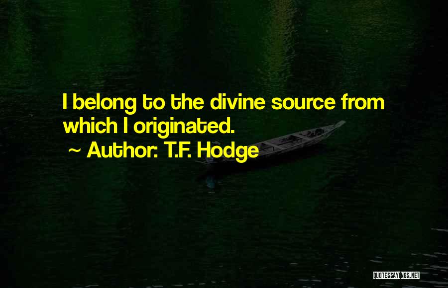 T.F. Hodge Quotes: I Belong To The Divine Source From Which I Originated.