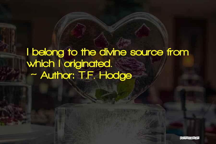 T.F. Hodge Quotes: I Belong To The Divine Source From Which I Originated.