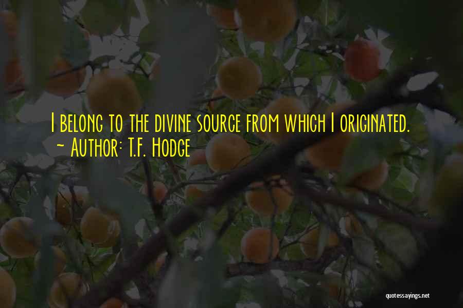 T.F. Hodge Quotes: I Belong To The Divine Source From Which I Originated.