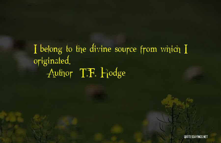 T.F. Hodge Quotes: I Belong To The Divine Source From Which I Originated.