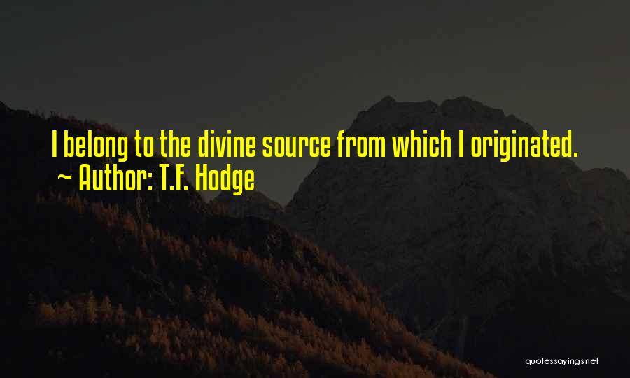 T.F. Hodge Quotes: I Belong To The Divine Source From Which I Originated.