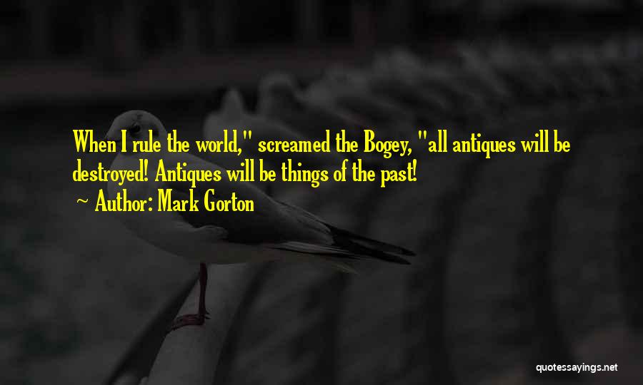 Mark Gorton Quotes: When I Rule The World, Screamed The Bogey, All Antiques Will Be Destroyed! Antiques Will Be Things Of The Past!