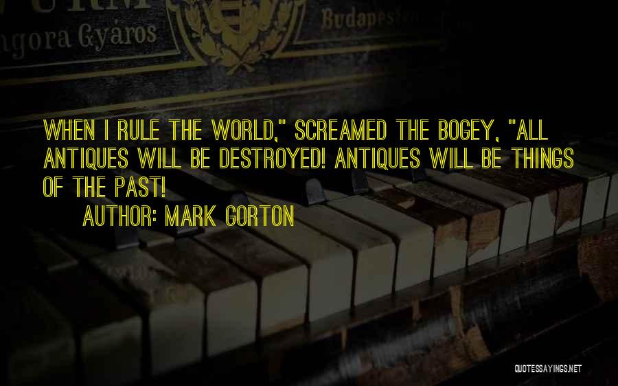Mark Gorton Quotes: When I Rule The World, Screamed The Bogey, All Antiques Will Be Destroyed! Antiques Will Be Things Of The Past!