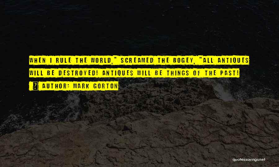 Mark Gorton Quotes: When I Rule The World, Screamed The Bogey, All Antiques Will Be Destroyed! Antiques Will Be Things Of The Past!
