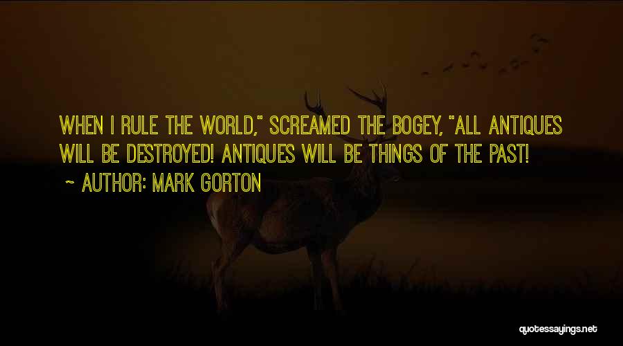 Mark Gorton Quotes: When I Rule The World, Screamed The Bogey, All Antiques Will Be Destroyed! Antiques Will Be Things Of The Past!