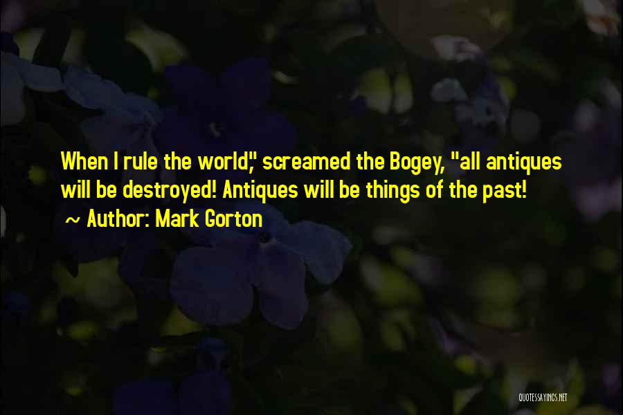Mark Gorton Quotes: When I Rule The World, Screamed The Bogey, All Antiques Will Be Destroyed! Antiques Will Be Things Of The Past!