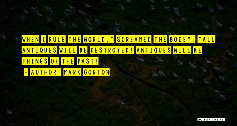 Mark Gorton Quotes: When I Rule The World, Screamed The Bogey, All Antiques Will Be Destroyed! Antiques Will Be Things Of The Past!