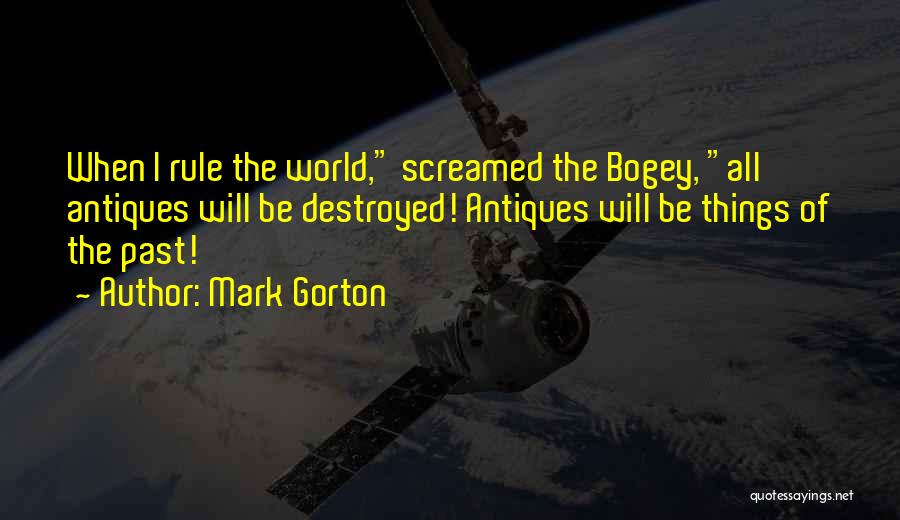 Mark Gorton Quotes: When I Rule The World, Screamed The Bogey, All Antiques Will Be Destroyed! Antiques Will Be Things Of The Past!