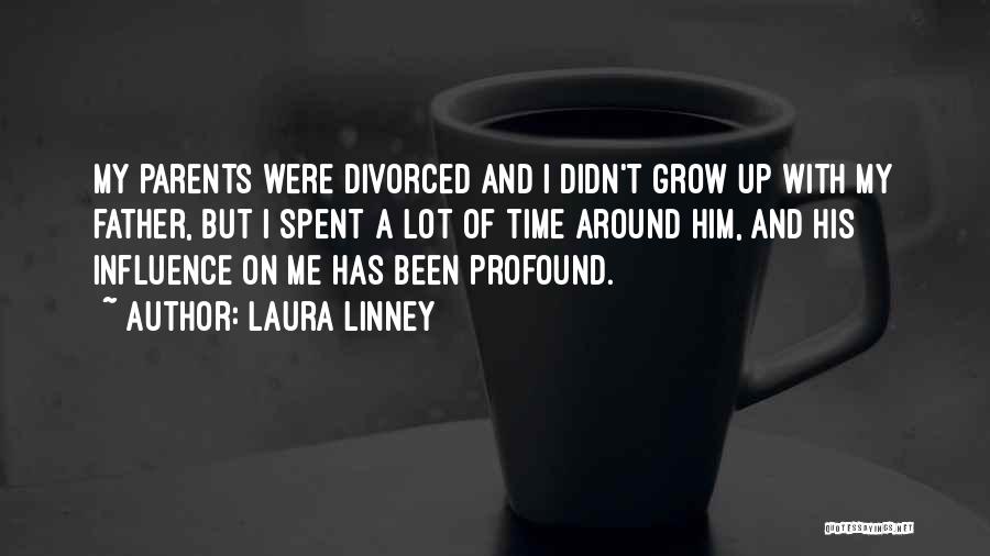 Laura Linney Quotes: My Parents Were Divorced And I Didn't Grow Up With My Father, But I Spent A Lot Of Time Around