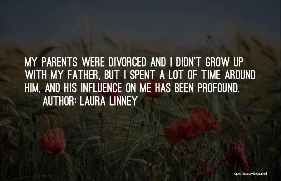 Laura Linney Quotes: My Parents Were Divorced And I Didn't Grow Up With My Father, But I Spent A Lot Of Time Around