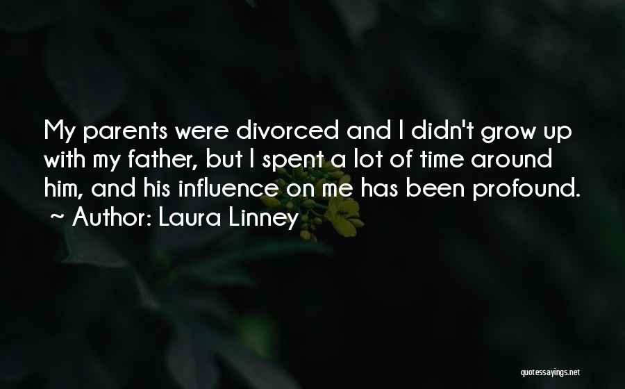 Laura Linney Quotes: My Parents Were Divorced And I Didn't Grow Up With My Father, But I Spent A Lot Of Time Around