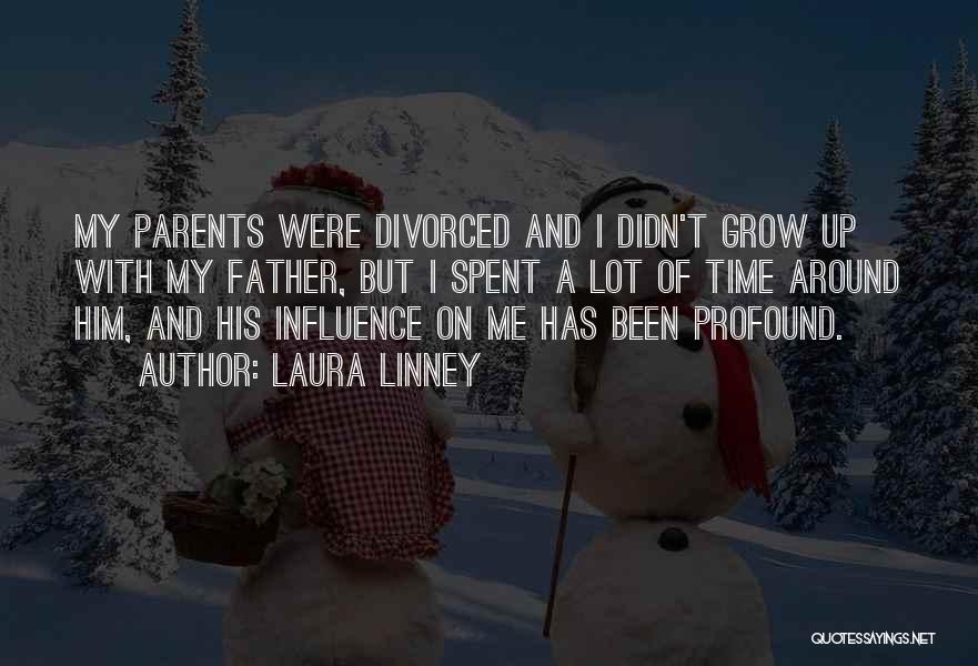 Laura Linney Quotes: My Parents Were Divorced And I Didn't Grow Up With My Father, But I Spent A Lot Of Time Around