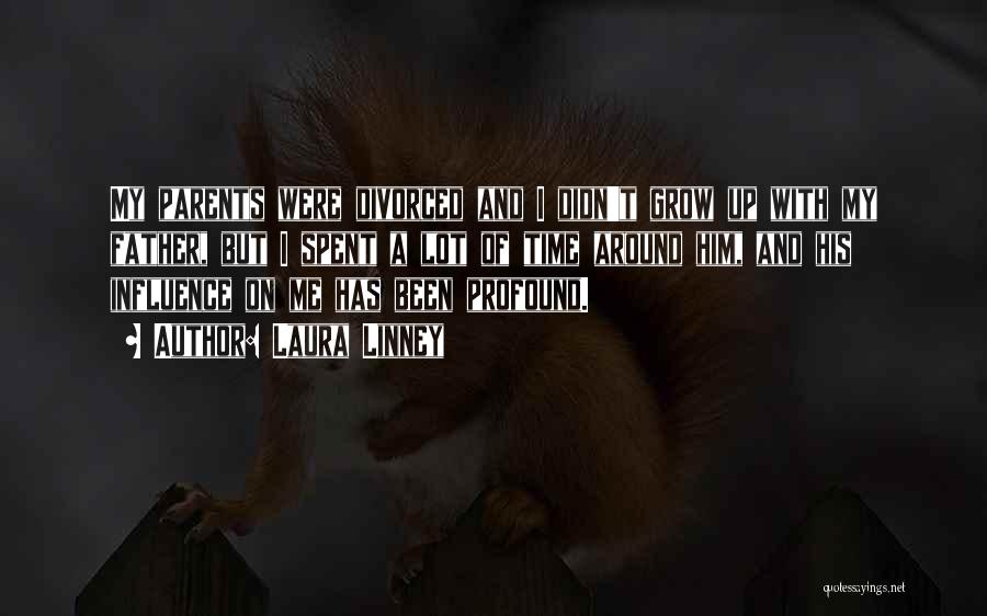 Laura Linney Quotes: My Parents Were Divorced And I Didn't Grow Up With My Father, But I Spent A Lot Of Time Around