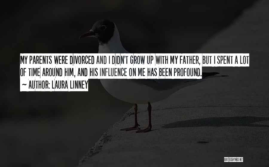 Laura Linney Quotes: My Parents Were Divorced And I Didn't Grow Up With My Father, But I Spent A Lot Of Time Around