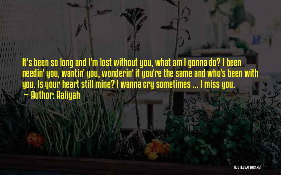 Aaliyah Quotes: It's Been So Long And I'm Lost Without You, What Am I Gonna Do? I Been Needin' You, Wantin' You,