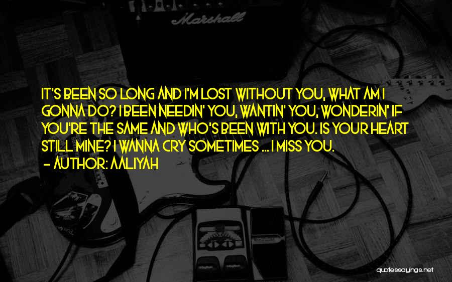 Aaliyah Quotes: It's Been So Long And I'm Lost Without You, What Am I Gonna Do? I Been Needin' You, Wantin' You,