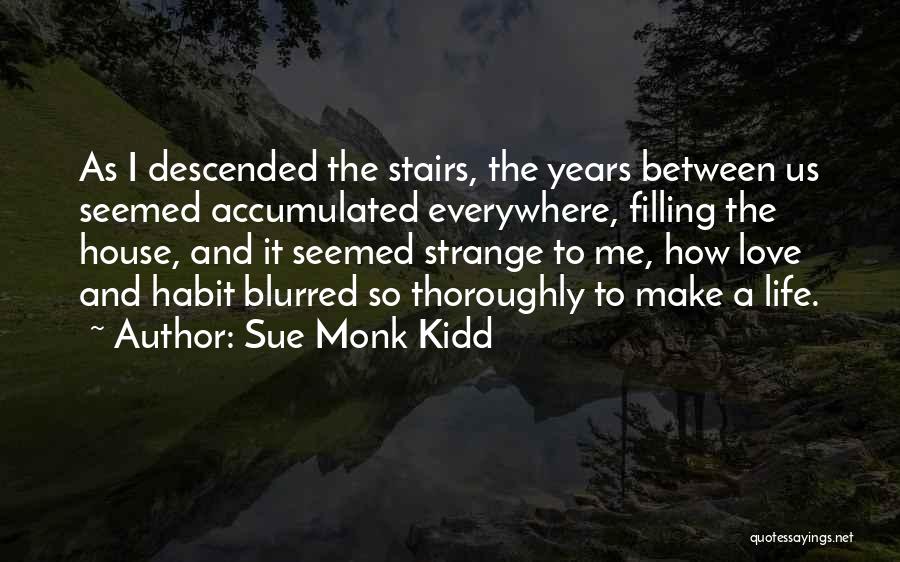 Sue Monk Kidd Quotes: As I Descended The Stairs, The Years Between Us Seemed Accumulated Everywhere, Filling The House, And It Seemed Strange To