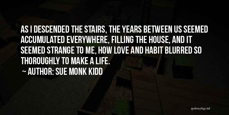 Sue Monk Kidd Quotes: As I Descended The Stairs, The Years Between Us Seemed Accumulated Everywhere, Filling The House, And It Seemed Strange To