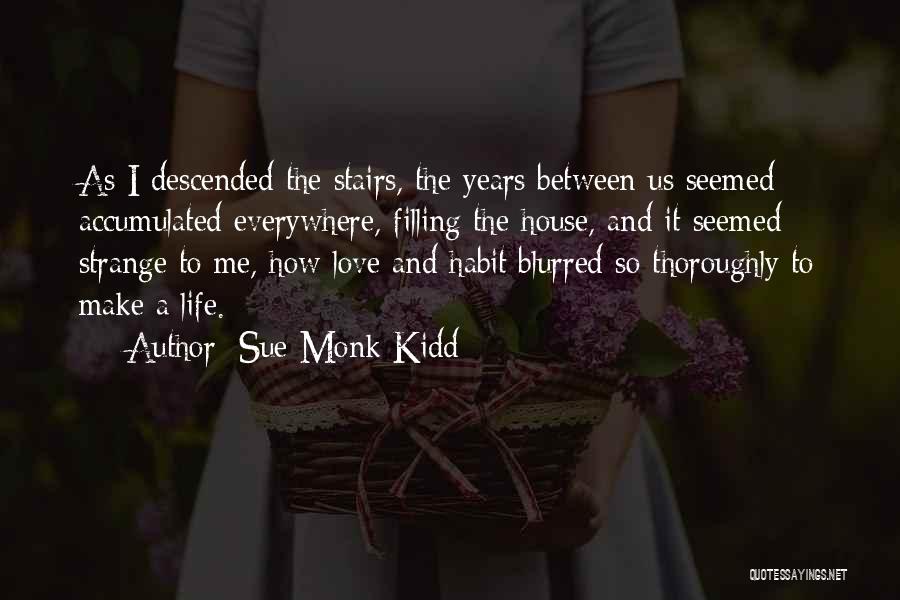 Sue Monk Kidd Quotes: As I Descended The Stairs, The Years Between Us Seemed Accumulated Everywhere, Filling The House, And It Seemed Strange To